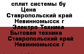 сплит системы бу › Цена ­ 15 000 - Ставропольский край, Невинномысск г. Электро-Техника » Бытовая техника   . Ставропольский край,Невинномысск г.